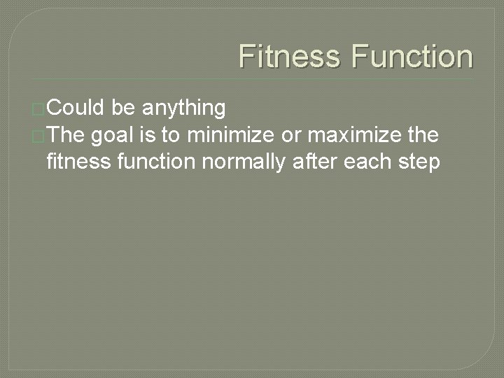 Fitness Function �Could be anything �The goal is to minimize or maximize the fitness
