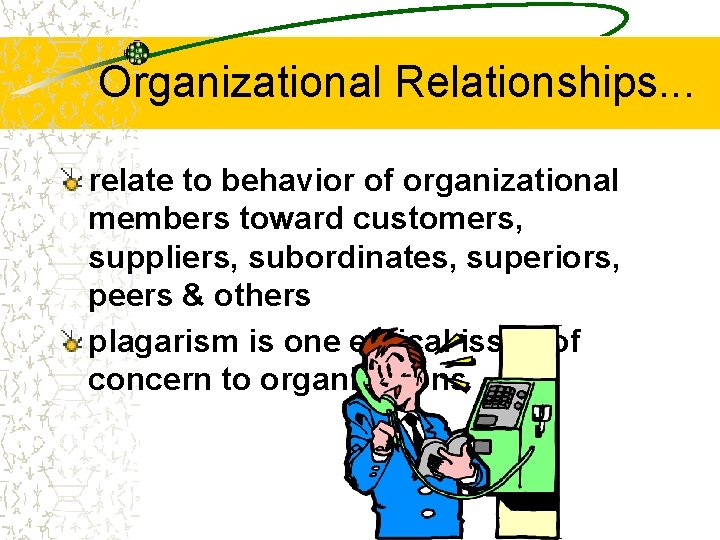 Organizational Relationships. . . relate to behavior of organizational members toward customers, suppliers, subordinates,