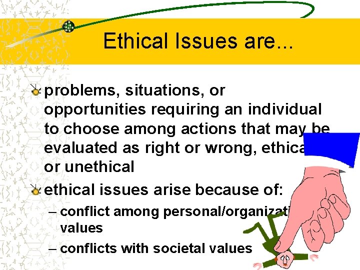 Ethical Issues are. . . problems, situations, or opportunities requiring an individual to choose