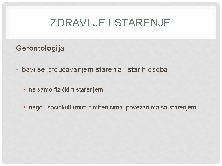 ZDRAVLJE I STARENJE Gerontologija • bavi se proučavanjem starenja i starih osoba • ne