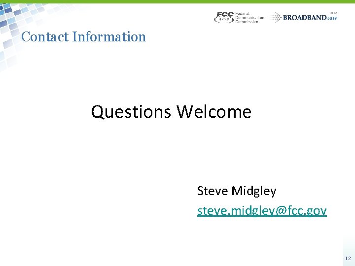 Contact Information Questions Welcome Steve Midgley steve. midgley@fcc. gov 12 