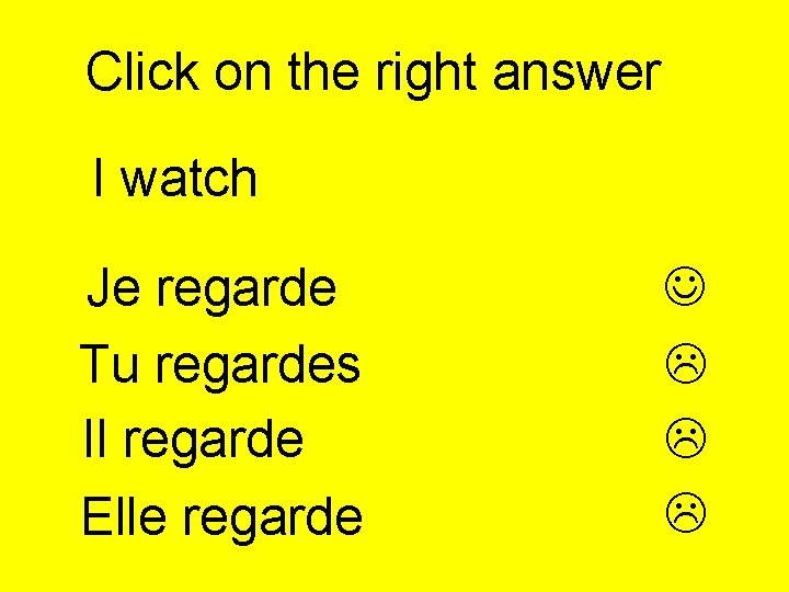 Click on the right answer I watch Je regarde Tu regardes Il regarde Elle