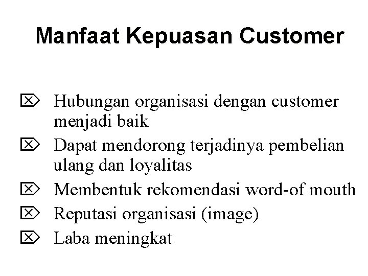 Manfaat Kepuasan Customer Ö Hubungan organisasi dengan customer menjadi baik Ö Dapat mendorong terjadinya