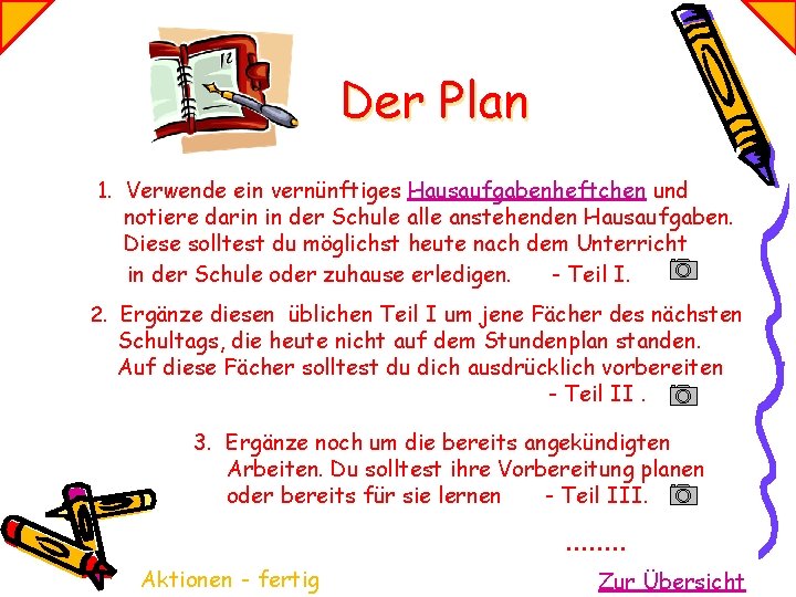Der Plan 1. Verwende ein vernünftiges Hausaufgabenheftchen und notiere darin in der Schule alle