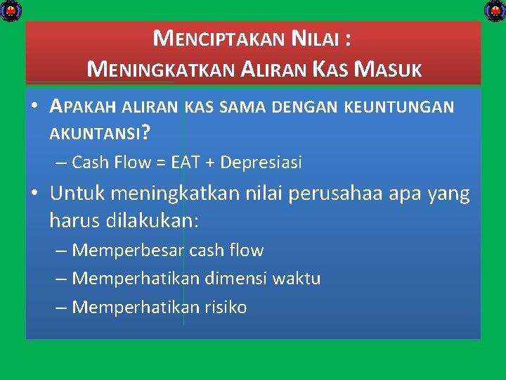 MENCIPTAKAN NILAI : MENINGKATKAN ALIRAN KAS MASUK • APAKAH ALIRAN KAS SAMA DENGAN KEUNTUNGAN