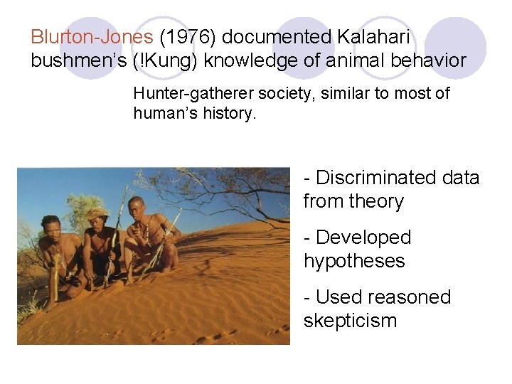 Blurton-Jones (1976) documented Kalahari bushmen’s (!Kung) knowledge of animal behavior Hunter-gatherer society, similar to Blurton-Jones (1976) documented Kalahari bushmen’s (!Kung) knowledge of animal behavior Hunter-gatherer society, similar to