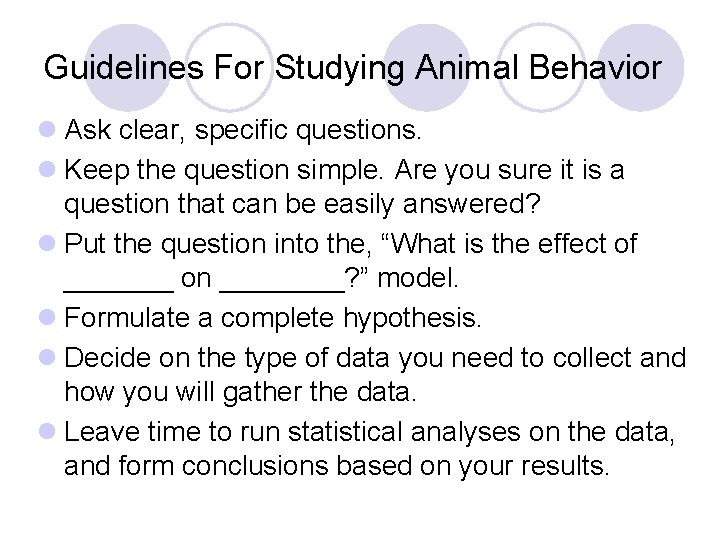 Guidelines For Studying Animal Behavior l Ask clear, specific questions. l Keep the question Guidelines For Studying Animal Behavior l Ask clear, specific questions. l Keep the question