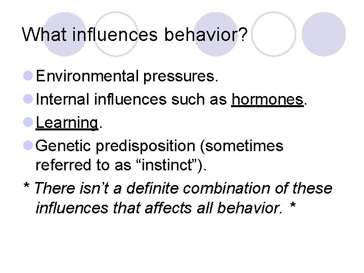 What influences behavior? l Environmental pressures. l Internal influences such as hormones. l Learning. What influences behavior? l Environmental pressures. l Internal influences such as hormones. l Learning.