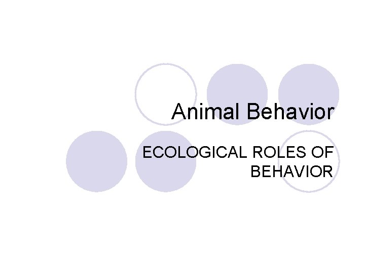 Animal Behavior ECOLOGICAL ROLES OF BEHAVIOR Animal Behavior ECOLOGICAL ROLES OF BEHAVIOR