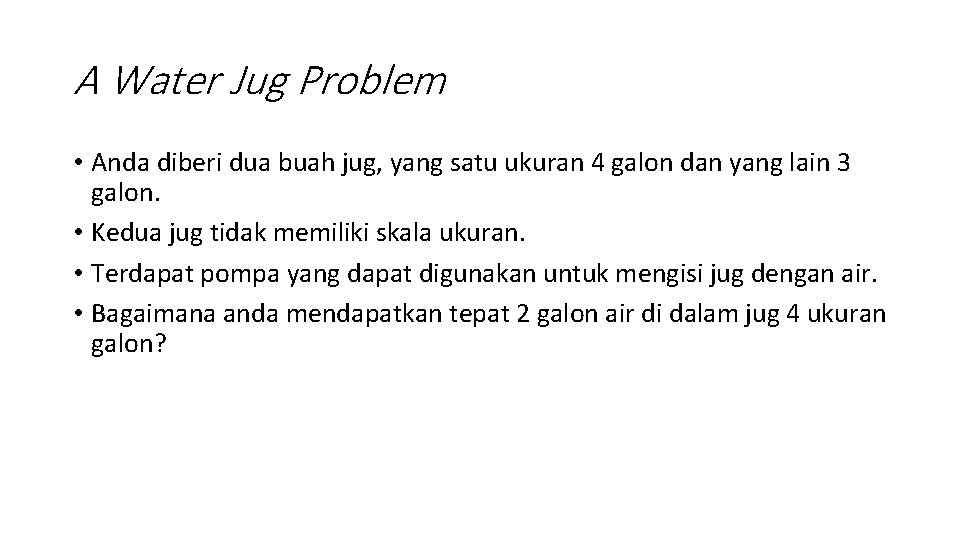 A Water Jug Problem • Anda diberi dua buah jug, yang satu ukuran 4