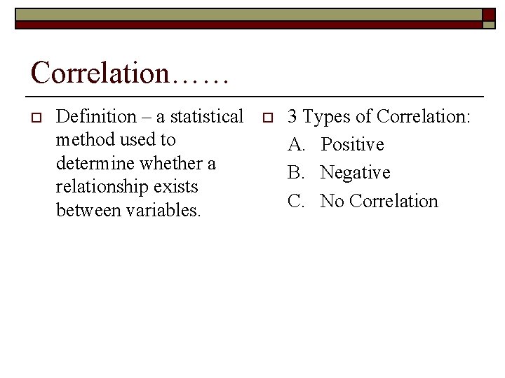 Correlation…… o Definition – a statistical method used to determine whether a relationship exists