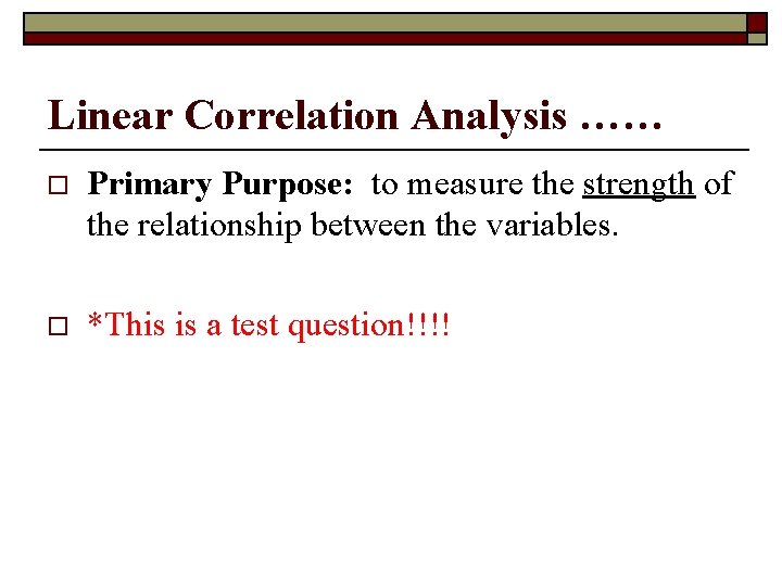 Linear Correlation Analysis …… o Primary Purpose: to measure the strength of the relationship