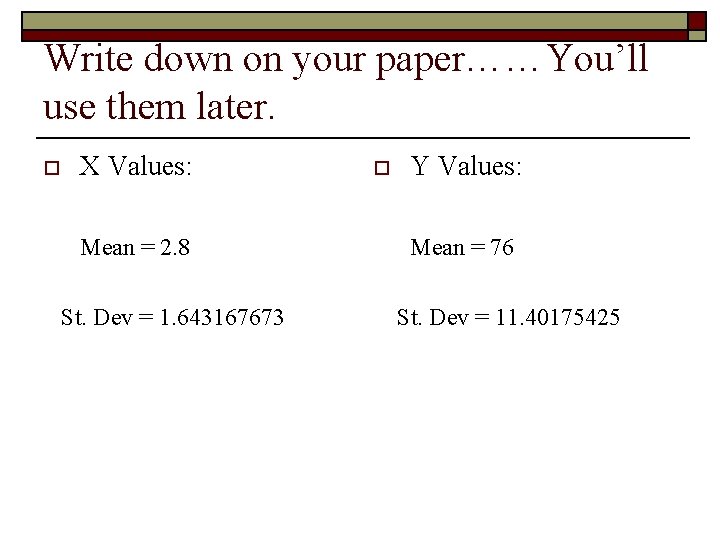 Write down on your paper……You’ll use them later. o X Values: Mean = 2.