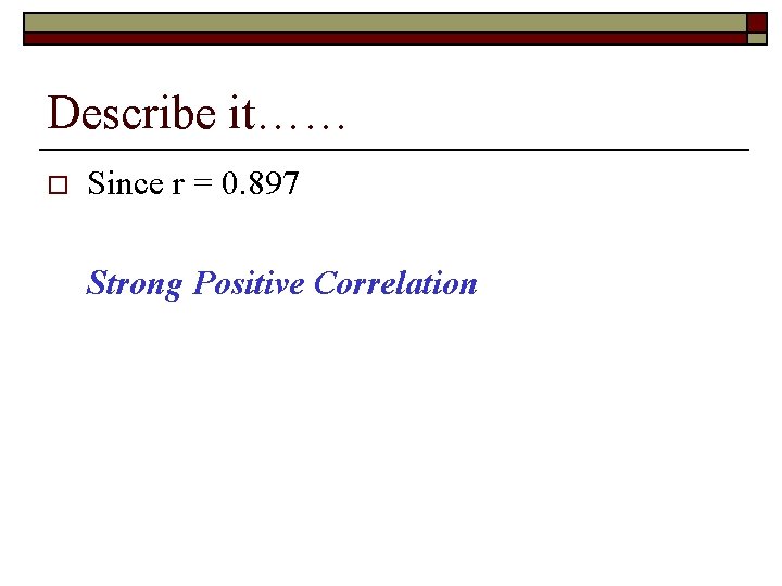 Describe it…… o Since r = 0. 897 Strong Positive Correlation 