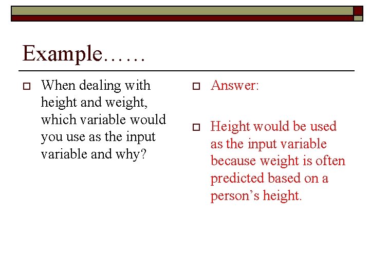 Example…… o When dealing with height and weight, which variable would you use as