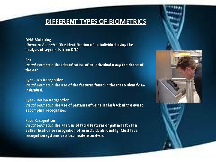 DIFFERENT TYPES OF BIOMETRICS DNA Matching Chemical Biometric The identification of an individual using