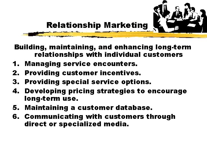 Relationship Marketing Building, maintaining, and enhancing long-term relationships with individual customers 1. Managing service