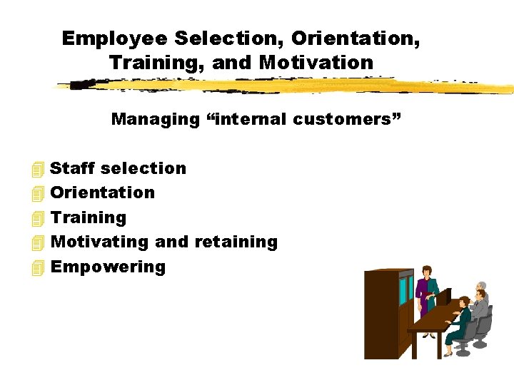 Employee Selection, Orientation, Training, and Motivation Managing “internal customers” 4 Staff selection 4 Orientation