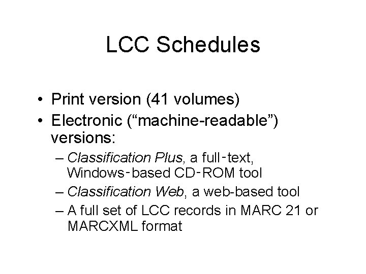 LCC Schedules • Print version (41 volumes) • Electronic (“machine-readable”) versions: – Classification Plus,