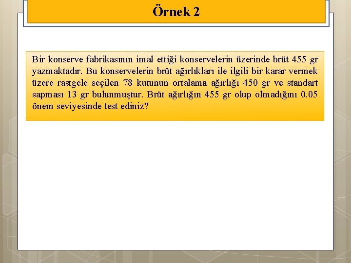 Örnek 2 Bir konserve fabrikasının imal ettiği konservelerin üzerinde brüt 455 gr yazmaktadır. Bu
