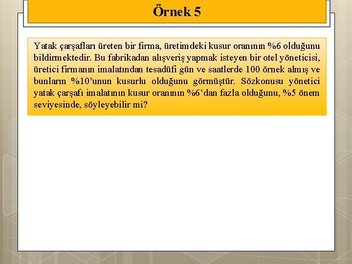 Örnek 5 Yatak çarşafları üreten bir firma, üretimdeki kusur oranının %6 olduğunu bildirmektedir. Bu