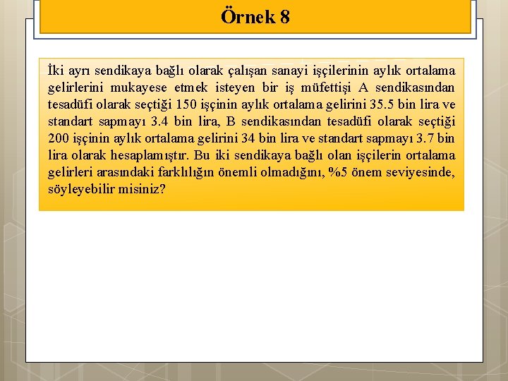 Örnek 8 İki ayrı sendikaya bağlı olarak çalışan sanayi işçilerinin aylık ortalama gelirlerini mukayese