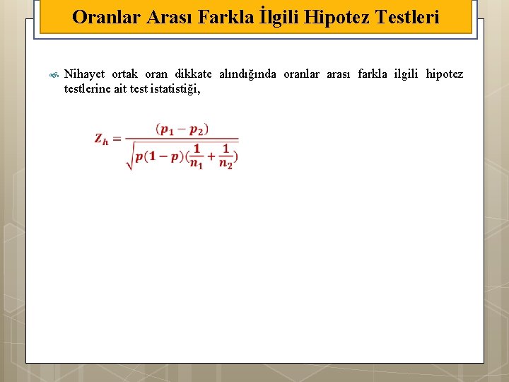 Oranlar Arası Farkla İlgili Hipotez Testleri Nihayet ortak oran dikkate alındığında oranlar arası farkla