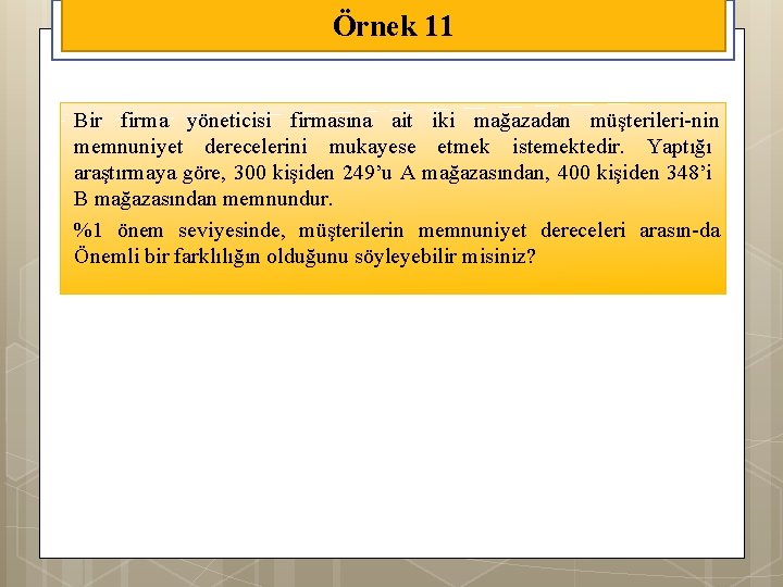 Örnek 11 Bir firma yöneticisi firmasına ait iki mağazadan müşterileri nin memnuniyet derecelerini mukayese