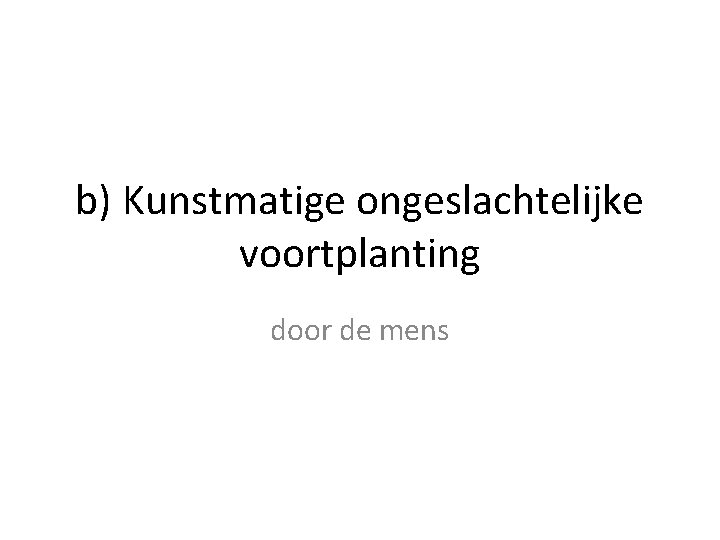 b) Kunstmatige ongeslachtelijke voortplanting door de mens 