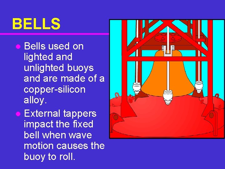BELLS Bells used on lighted and unlighted buoys and are made of a copper-silicon BELLS Bells used on lighted and unlighted buoys and are made of a copper-silicon
