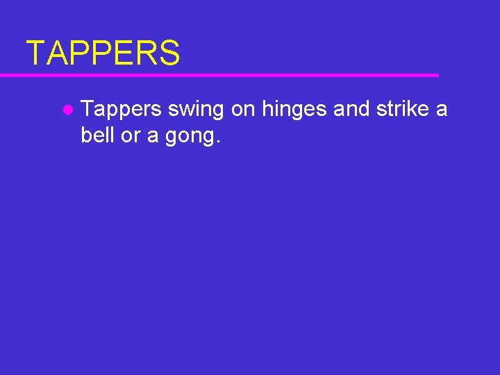TAPPERS l Tappers swing on hinges and strike a bell or a gong. TAPPERS l Tappers swing on hinges and strike a bell or a gong.