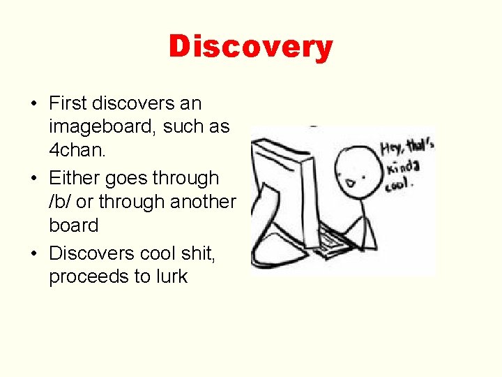 Discovery • First discovers an imageboard, such as 4 chan. • Either goes through