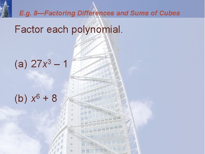 E. g. 8—Factoring Differences and Sums of Cubes Factor each polynomial. (a) 27 x