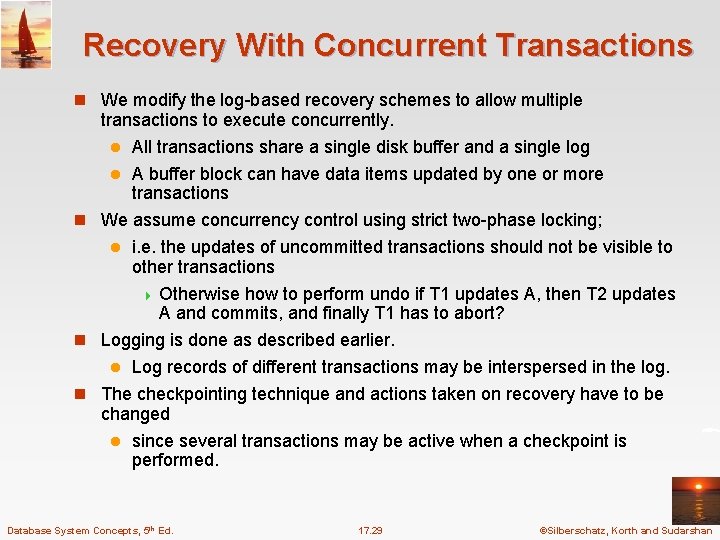 Recovery With Concurrent Transactions n We modify the log-based recovery schemes to allow multiple