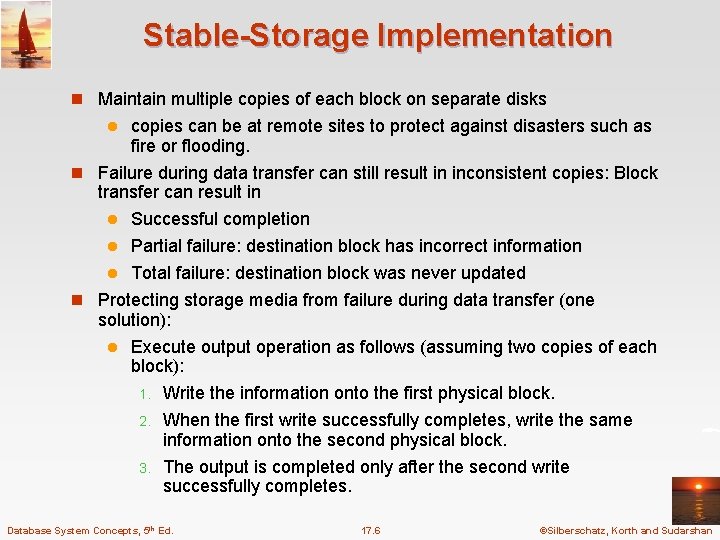 Stable-Storage Implementation n Maintain multiple copies of each block on separate disks copies can