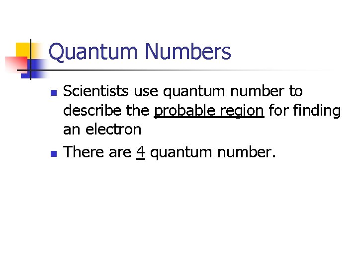 Quantum Numbers n n Scientists use quantum number to describe the probable region for