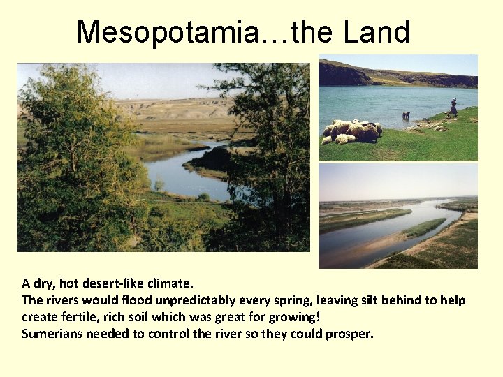 Mesopotamia…the Land A dry, hot desert-like climate. The rivers would flood unpredictably every spring,