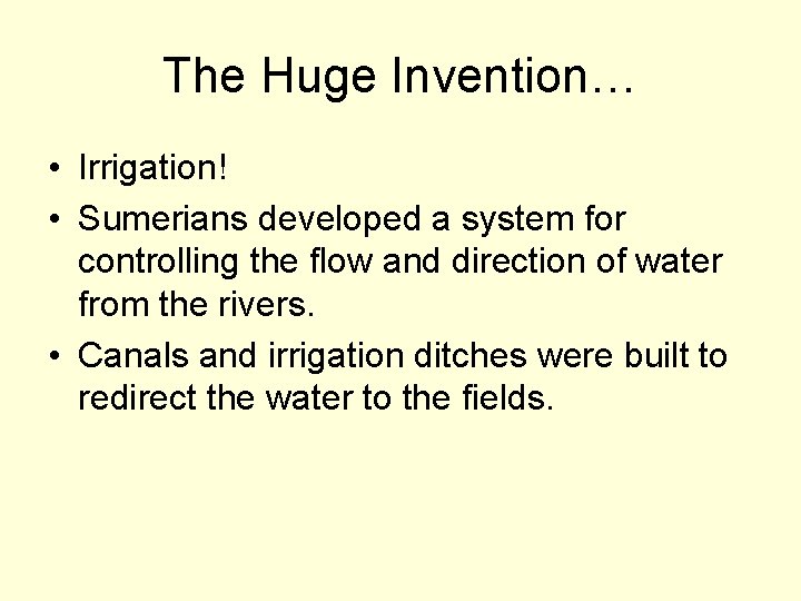 The Huge Invention… • Irrigation! • Sumerians developed a system for controlling the flow