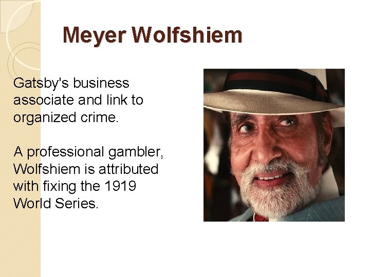 Meyer Wolfshiem Gatsby's business associate and link to organized crime. A professional gambler, Wolfshiem