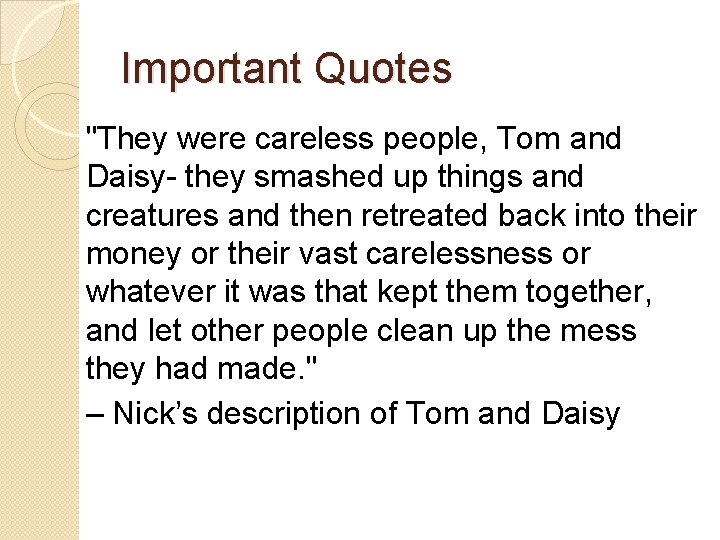 Important Quotes "They were careless people, Tom and Daisy- they smashed up things and