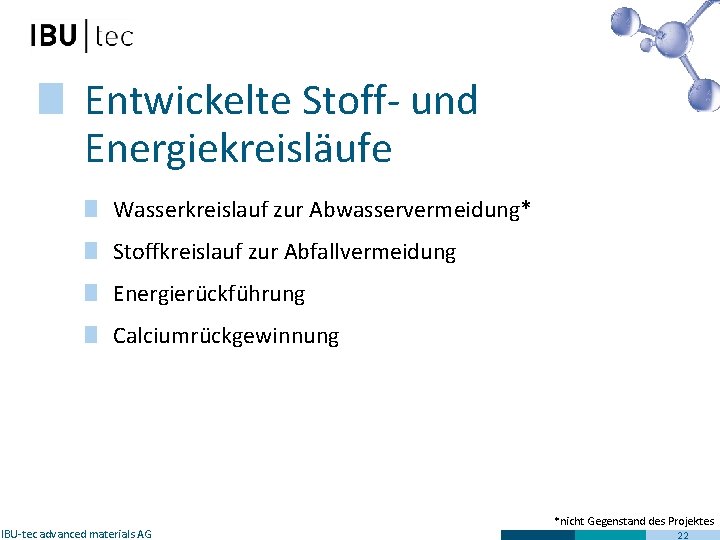 Entwickelte Stoff- und Energiekreisläufe Wasserkreislauf zur Abwasservermeidung* Stoffkreislauf zur Abfallvermeidung Energierückführung Calciumrückgewinnung IBU-tec advanced