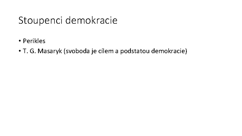 Stoupenci demokracie • Perikles • T. G. Masaryk (svoboda je cílem a podstatou demokracie)