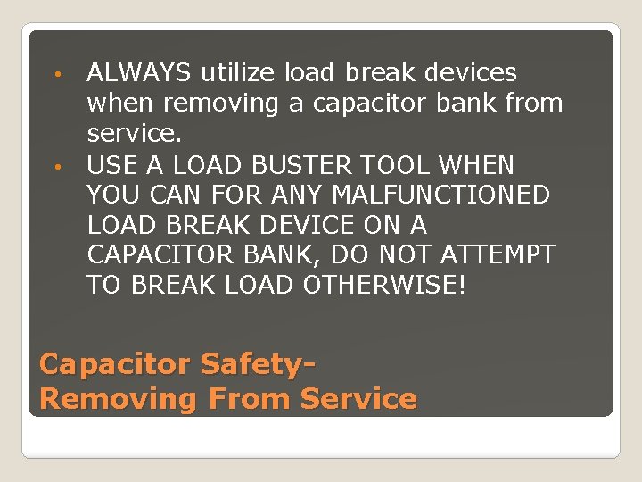 ALWAYS utilize load break devices when removing a capacitor bank from service. • USE