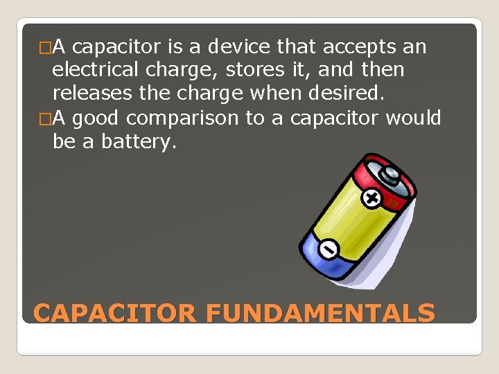 �A capacitor is a device that accepts an electrical charge, stores it, and then