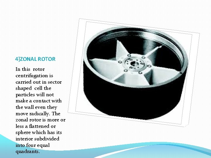 4]ZONAL ROTOR In this rotor centrifugation is carried out in sector shaped cell the