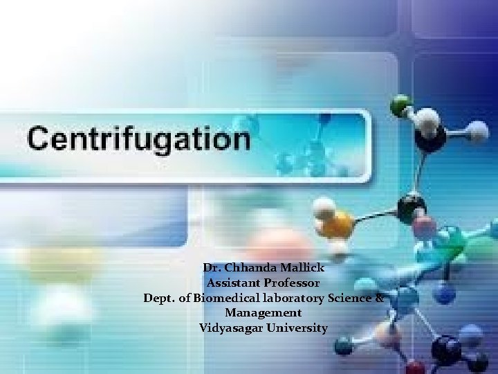 TOPIC CENTRIFUGATION Dr. Chhanda Mallick Assistant Professor Dept. of Biomedical laboratory Science & Management