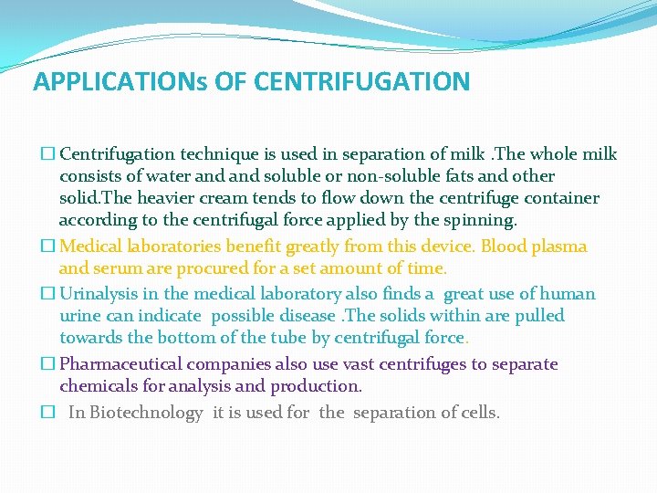APPLICATIONs OF CENTRIFUGATION � Centrifugation technique is used in separation of milk. The whole