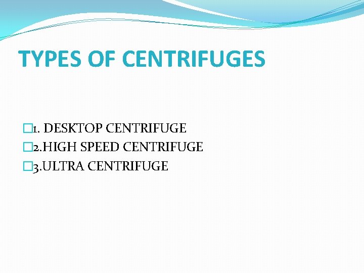 TYPES OF CENTRIFUGES � 1. DESKTOP CENTRIFUGE � 2. HIGH SPEED CENTRIFUGE � 3.