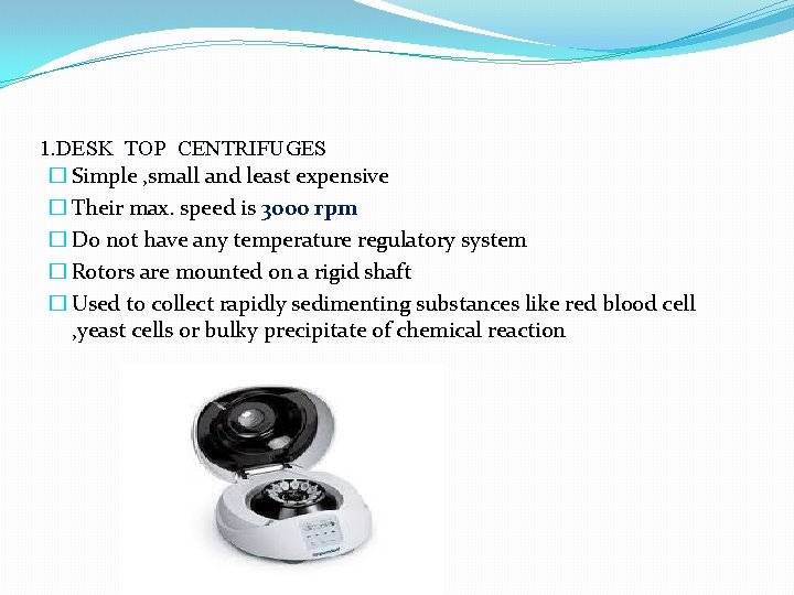 1. DESK TOP CENTRIFUGES � Simple , small and least expensive � Their max.