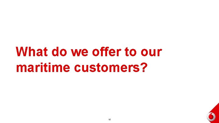 What do we offer to our maritime customers? 15 What do we offer to our maritime customers? 15